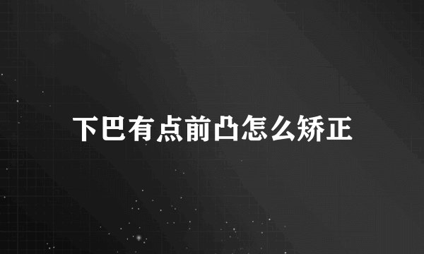 下巴有点前凸怎么矫正