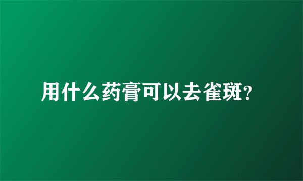 用什么药膏可以去雀斑？