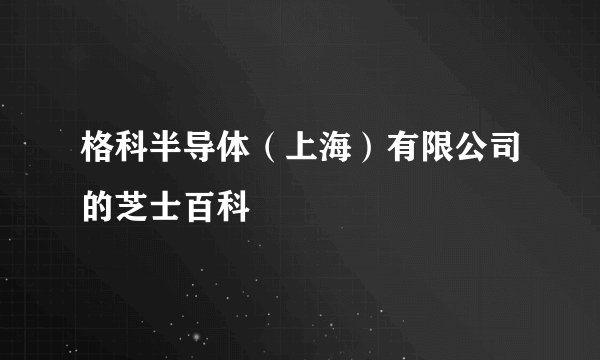 格科半导体（上海）有限公司的芝士百科