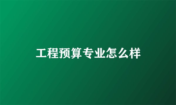 工程预算专业怎么样