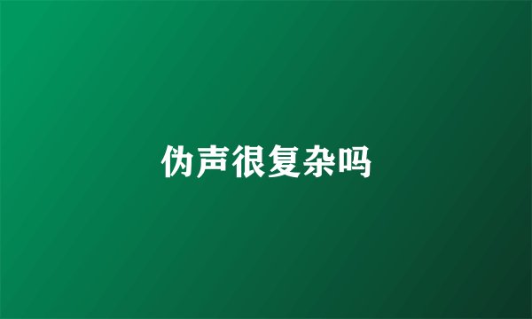 伪声很复杂吗