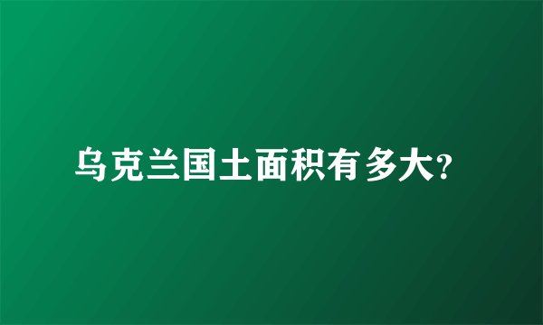 乌克兰国土面积有多大？
