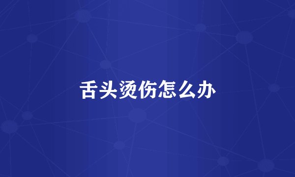 舌头烫伤怎么办
