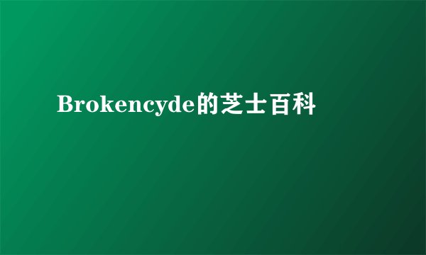 Brokencyde的芝士百科