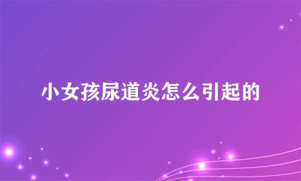 小女孩尿道炎怎么引起的