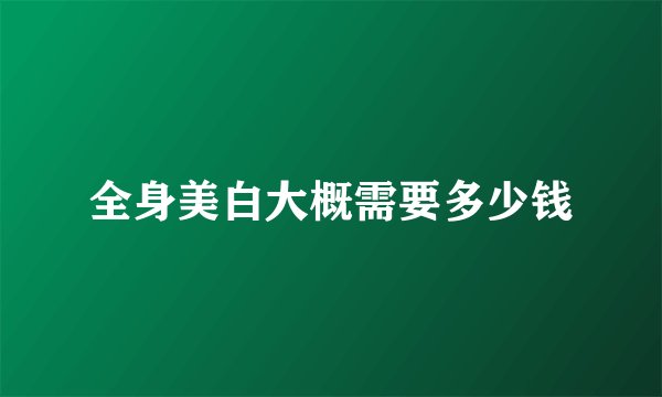 全身美白大概需要多少钱