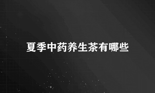夏季中药养生茶有哪些