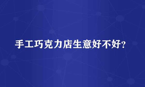 手工巧克力店生意好不好？