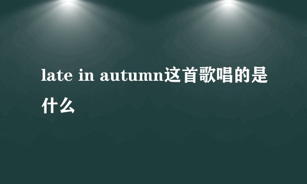late in autumn这首歌唱的是什么