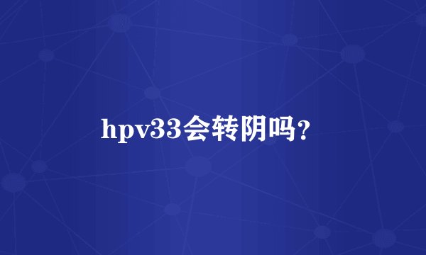 hpv33会转阴吗？