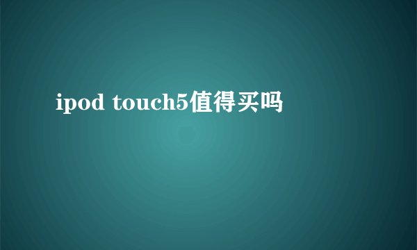 ipod touch5值得买吗