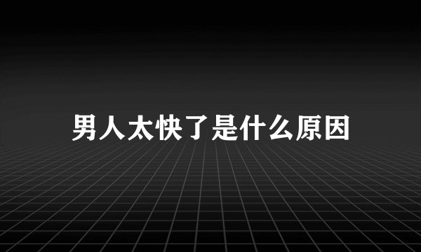 男人太快了是什么原因