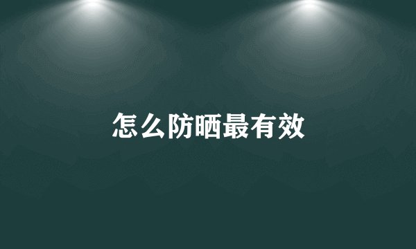 怎么防晒最有效