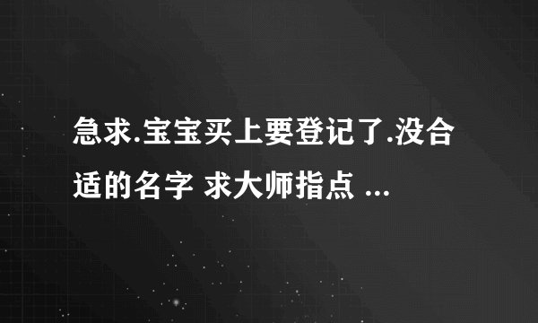 急求.宝宝买上要登记了.没合适的名字 求大师指点 公历2016.6.26年 15点58分 王氏宝宝 求起名
