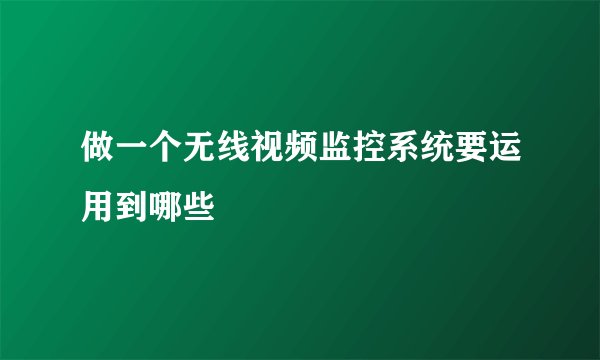做一个无线视频监控系统要运用到哪些