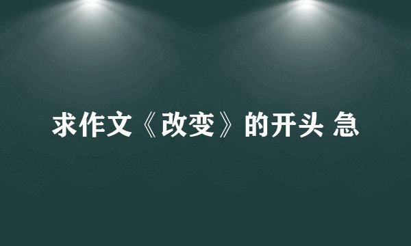求作文《改变》的开头 急