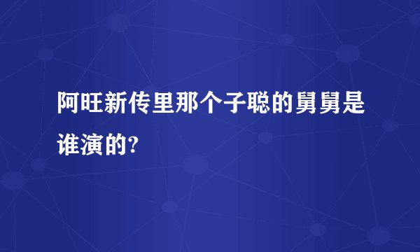 阿旺新传里那个子聪的舅舅是谁演的?