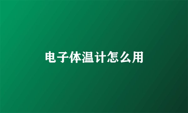 电子体温计怎么用