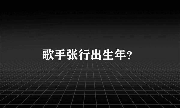 歌手张行出生年？