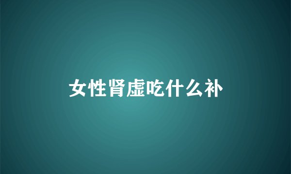 女性肾虚吃什么补