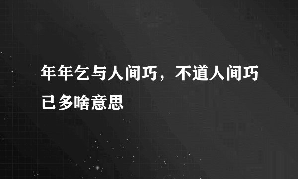 年年乞与人间巧，不道人间巧已多啥意思