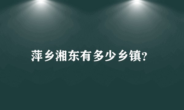 萍乡湘东有多少乡镇？