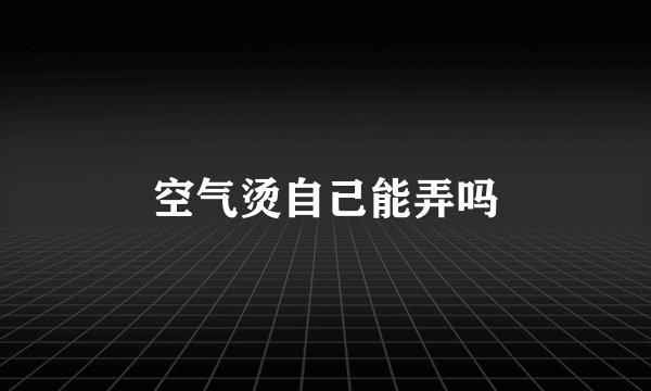 空气烫自己能弄吗