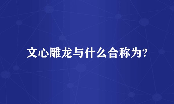 文心雕龙与什么合称为?