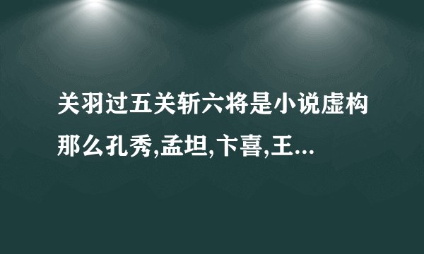 关羽过五关斩六将是小说虚构那么孔秀,孟坦,卞喜,王植,秦琪是怎么死的？