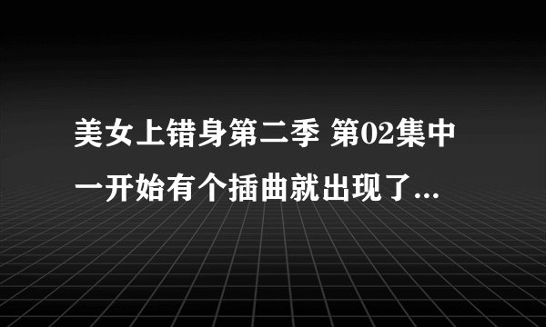 美女上错身第二季 第02集中一开始有个插曲就出现了一句歌词“i can\