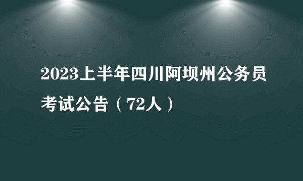 2023上半年四川阿坝州公务员考试公告（72人）