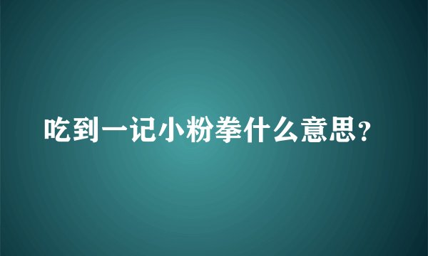 吃到一记小粉拳什么意思?