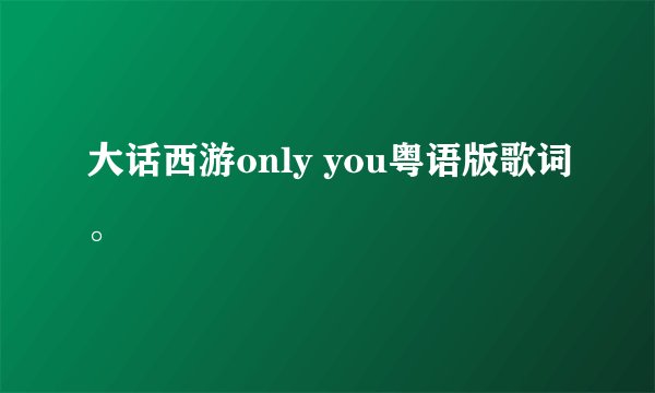 大话西游only you粤语版歌词。