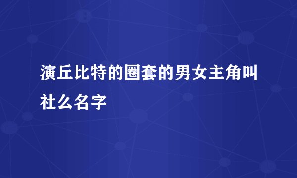演丘比特的圈套的男女主角叫社么名字