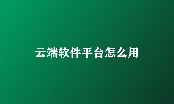 云端软件平台怎么用