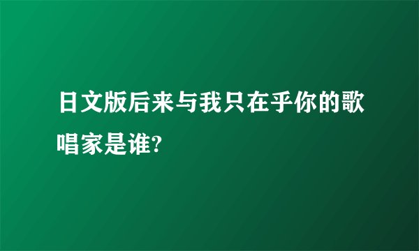 日文版后来与我只在乎你的歌唱家是谁?