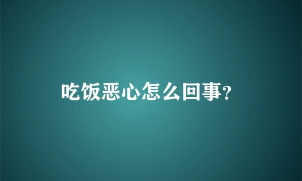 吃饭恶心怎么回事？