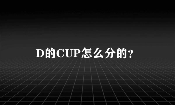 D的CUP怎么分的？