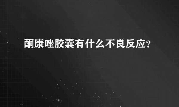 酮康唑胶囊有什么不良反应？