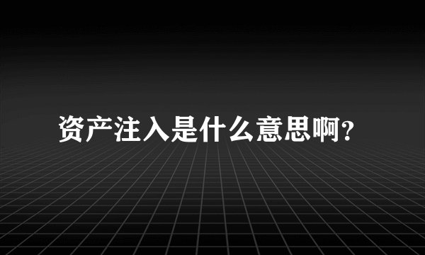 资产注入是什么意思啊？