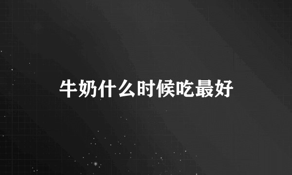 牛奶什么时候吃最好