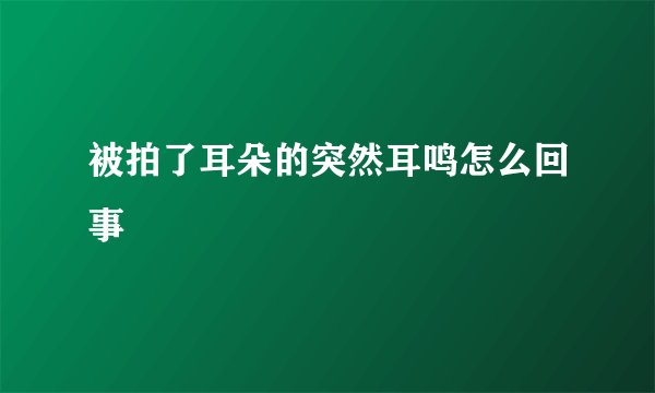 被拍了耳朵的突然耳鸣怎么回事