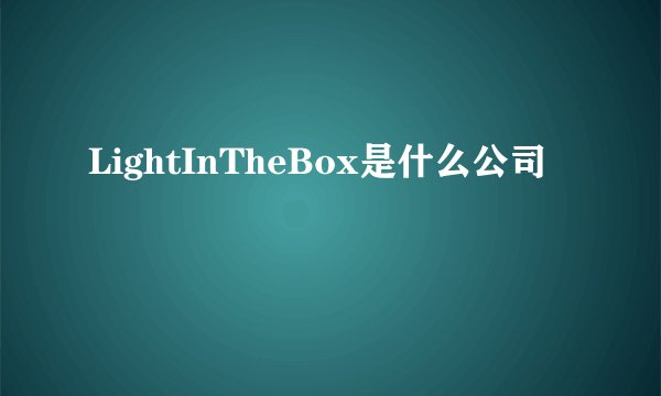LightInTheBox是什么公司