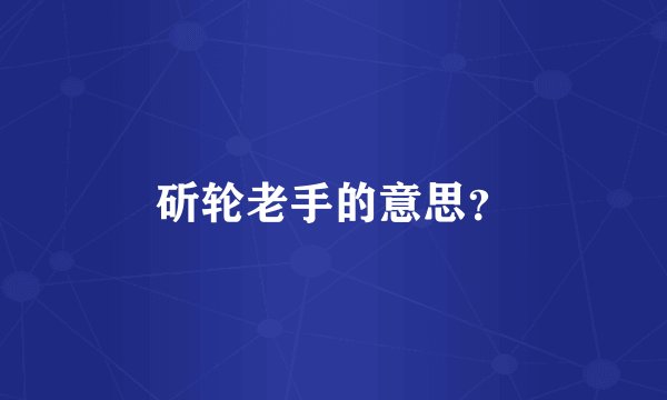 斫轮老手的意思？