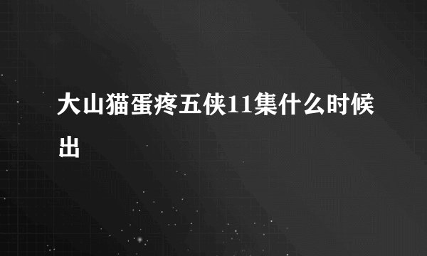 大山猫蛋疼五侠11集什么时候出