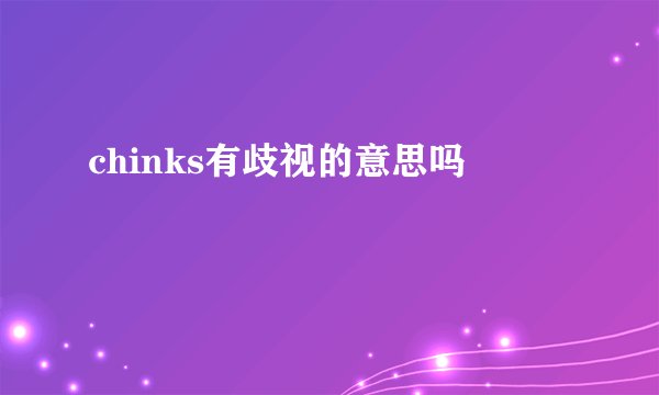 chinks有歧视的意思吗