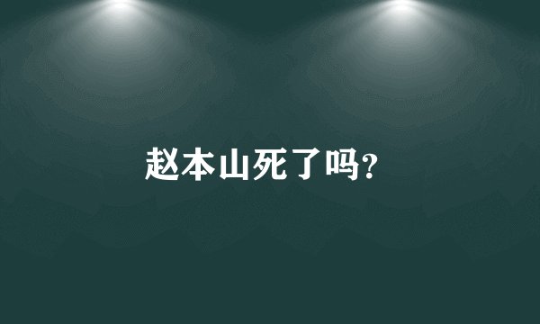 赵本山死了吗？