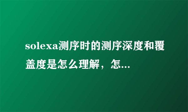 solexa测序时的测序深度和覆盖度是怎么理解，怎么区别的