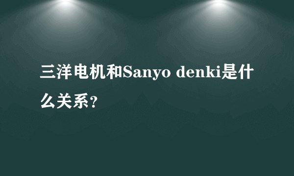 三洋电机和Sanyo denki是什么关系？