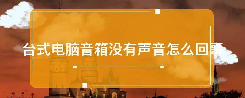 台式电脑音箱没有声音怎么回事